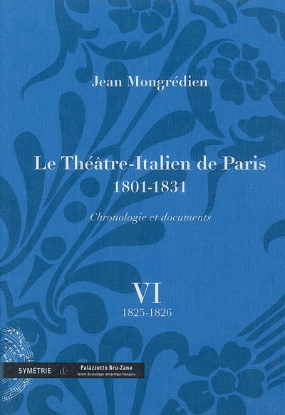 Le Théâtre-Italien de Paris : 1801-1831 : chronologie et documents. Vol. 6. 1825-1826