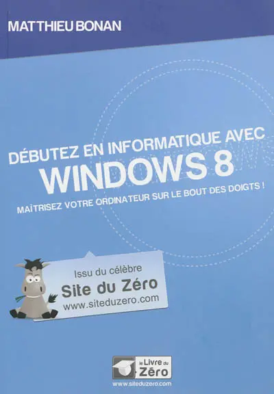 Débutez en informatique avec Windows 8 : maîtrisez votre ordinateur sur le bout des doigts !