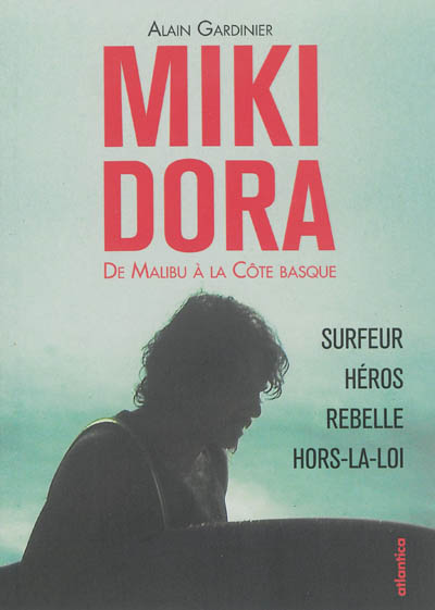 Miki Dora : de Malibu à la Côte basque : surfeur, héros, rebelle, hors-la-loi