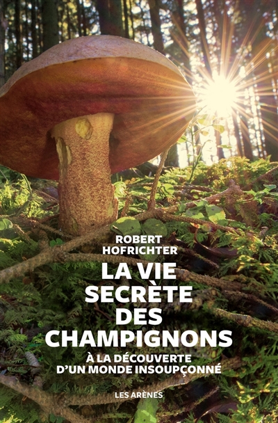 La vie secrète des champignons : à la découverte d'un monde insoupçonné