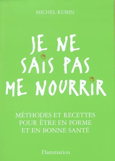 Je ne sais pas me nourrir : méthodes et recettes pour être en forme et en bonne santé