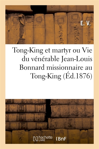Tong-King et martyr ou Vie du vénérable Jean-Louis Bonnard : missionnaire au Tong-King décapité pour la foi le 1er mai 1852