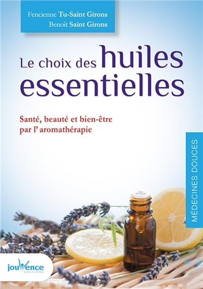 Le choix des huiles essentielles : santé, beauté et bien-être par l'aromathérapie