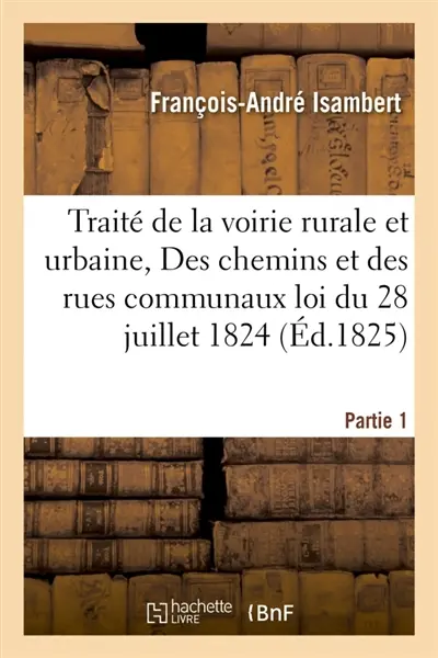 Traité de la voirie rurale et urbaine, ou Des chemins et des rues communaux, Partie 1 : d'après la loi du 28 juillet 1824.