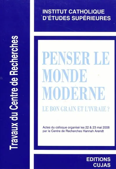 Penser le monde moderne : le bon grain et l'ivraie ? : actes du colloque, 22 & 23 mai 2008