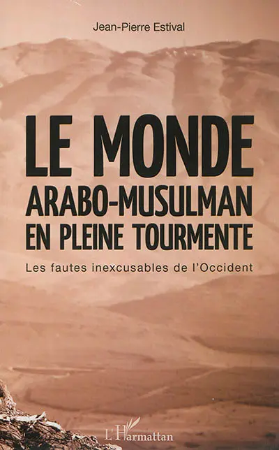 Le monde arabo-musulman en pleine tourmente : les fautes inexcusables de l'Occident