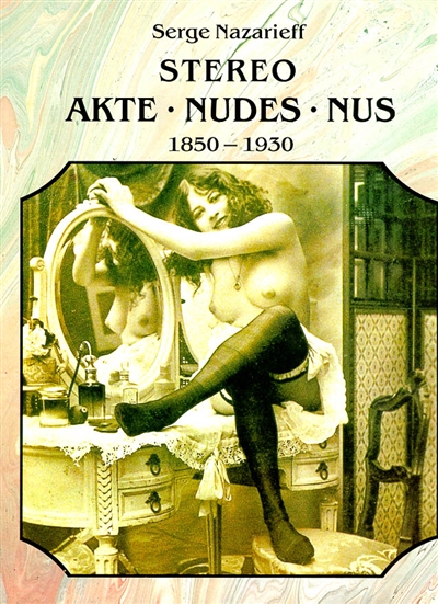 Le nu stéréoscopique. Der Akt in der Photographie. The stereoscopic nude : 1850-1930
