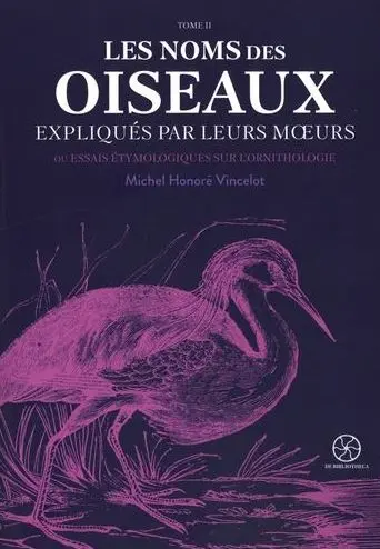 Les noms des oiseaux expliqués par leurs moeurs ou Essais étymologiques sur l'ornithologie. Vol. 2