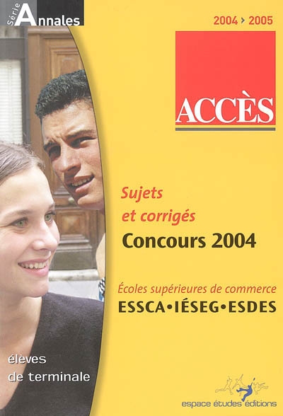 Accès, annales du concours 2004 : sujets et corrigés : écoles supérieures de commerce, ESSCA, IESEG, ESDES