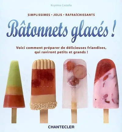 Bâtonnets glacés ! : simplissimes, jolis, rafraîchissants : voici comment préparer de délicieuses friandises, qui raviront petits et grands !