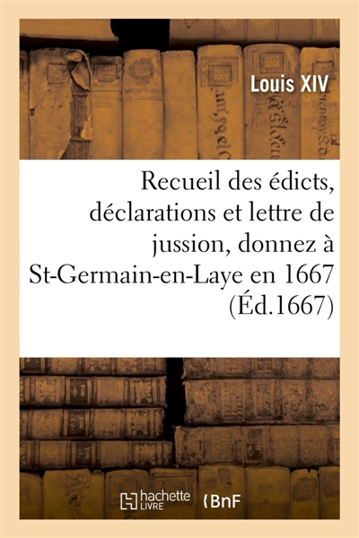 Recueil de tous les édicts, déclarations et lettre de jussion, donnez à St-Germain-en-Laye en 1667