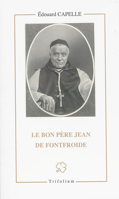 Le bon père Jean de Fontfroide : le serviteur de Dieu Marie Jean (Louis) Léonard, cistercien, abbé de Fontfroide : 1815-1895