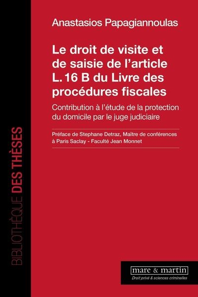 Le droit de visite et de saisie de l'article L. 16 B du Livre des procédures fiscales : contribution à l'étude de la protection du domicile par le juge judiciaire