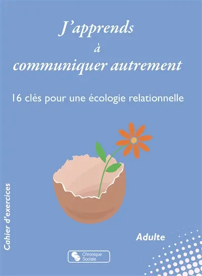 J'apprends à communiquer autrement : 16 clés pour une écologie relationnelle : cahier d'exercices, adulte