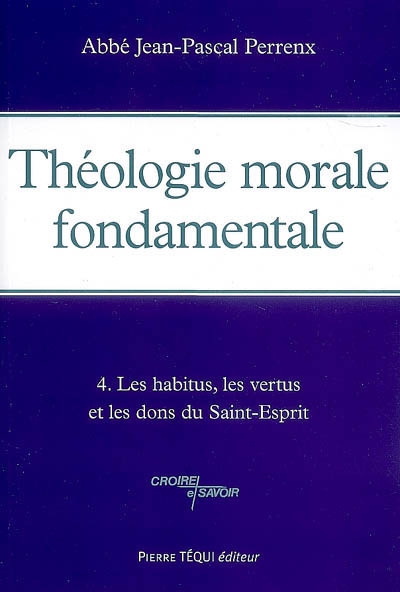 Théologie morale fondamentale. Vol. 4. Les habitus, les vertus et les dons du Saint-Esprit