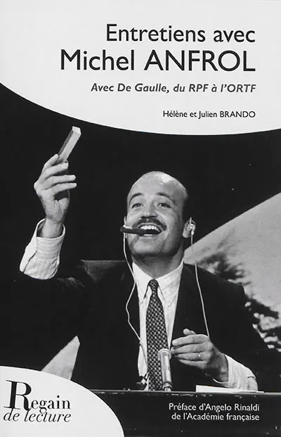 Entretiens avec Michel Anfrol : avec De Gaulle, du RPF à l'ORTF