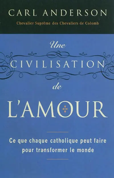 Une civilisation de l'amour : ce que chaque catholique peut faire pour transformer le monde