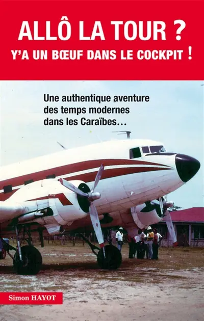 Allô la tour ? : y'a un boeuf dans le cockpit ! : une authentique aventure des temps modernes dans les Caraïbes...