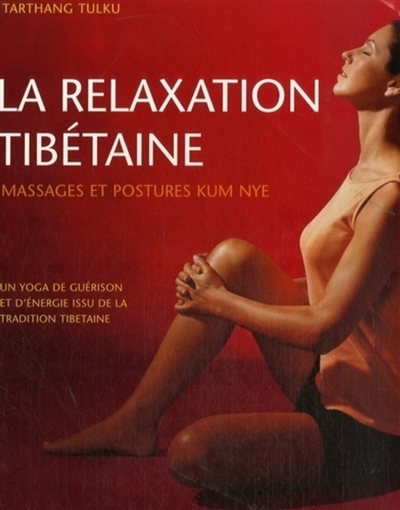 La relaxation tibétaine : massages et postures Kum Nye : un yoga de guérison et d'énergie issu de la tradition tibétaine