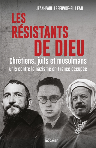 Les résistants de Dieu : chrétiens, juifs et musulmans unis contre le nazisme en France occupée