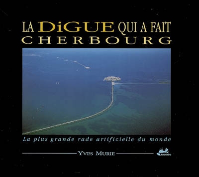 La digue qui a fait Cherbourg : la plus grande rade artificielle du monde