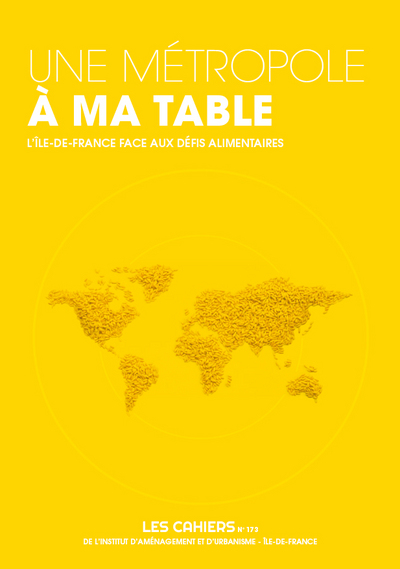 Les cahiers de l'IAURIF, n° 173. Une métropole à ma table : l'Ile-de-France face aux défis alimentaires