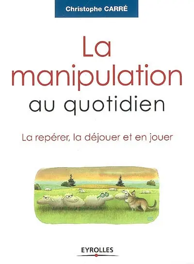 La manipulation au quotidien : la repérer, la déjouer et en jouer