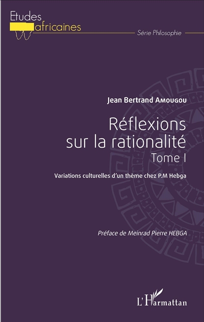 Réflexions sur la rationalité. Vol. 1. Variations culturelles d'un thème chez P.M. Hebga