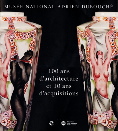 Musée national Adrien-Dubouché : 100 ans d'architecture et 10 ans d'acquisitions : Limoges, Musée national de porcelaine Adrien-Dubouché, 27 juin-30 octobre 2000