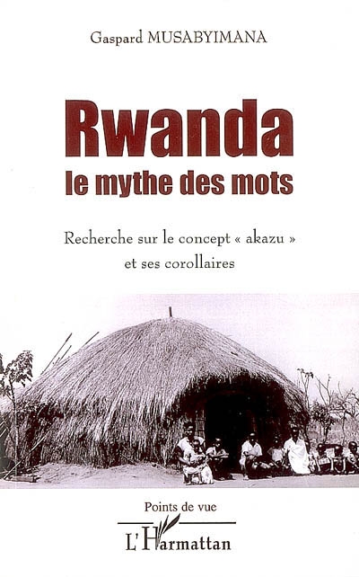 Rwanda, le mythe des mots : recherche sur le concept akazu et ses corollaires