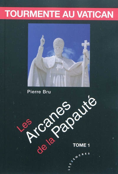 Tourmente au Vatican. Vol. 1. Les arcanes de la papauté