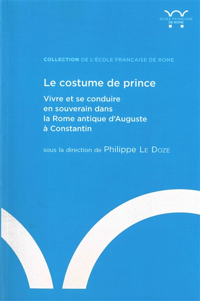 Le costume de prince : vivre et se conduire en souverain dans la Rome antique d'Auguste à Constantin