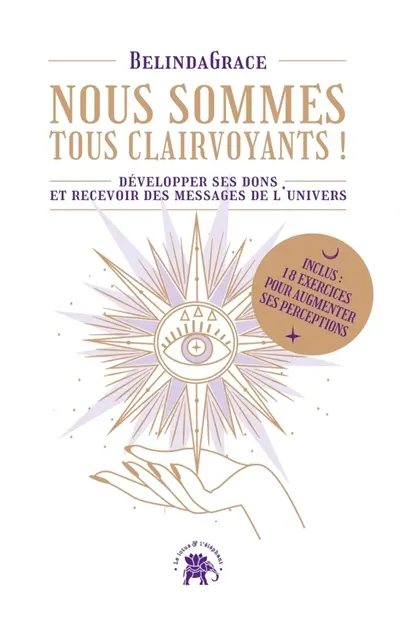 Nous sommes tous clairvoyants ! : développer ses dons et recevoir des messages de l'Univers
