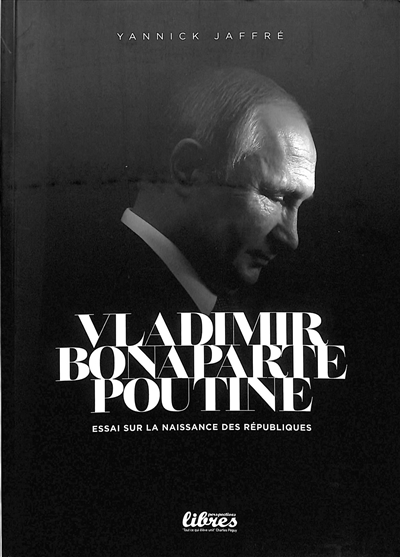 Vladimir Bonaparte Poutine : essai sur la naissance des républiques