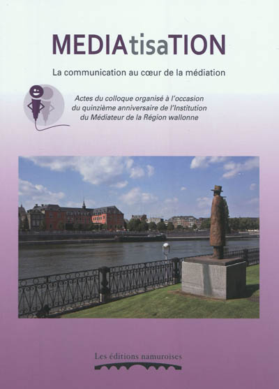 Médiatisation : la communication au coeur de la médiation : actes du colloque organisé à l'occasion du 15e anniversaire de l'Institution du médiateur de la région wallonne