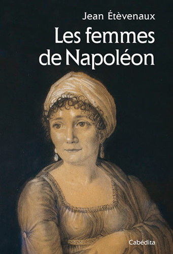 Les femmes de Napoléon : ses épouses, son entourage et ses opposantes
