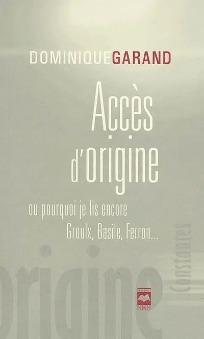 Accès d'origine, ou, Pourquoi je lis encore Groulx, Basile, Ferron...
