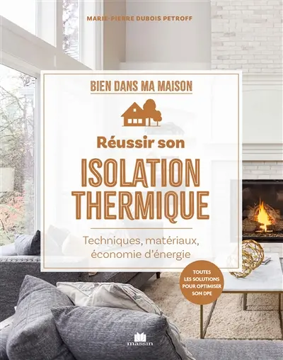 Réussir son isolation thermique : préserver la chaleur et économiser l'énergie : toutes les solutions pour optimiser son DPE
