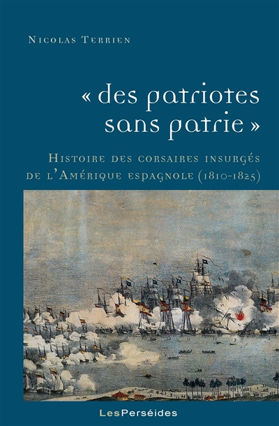 Des patriotes sans patrie : histoire des corsaires insurgés de l'Amérique espagnole, 1810-1825