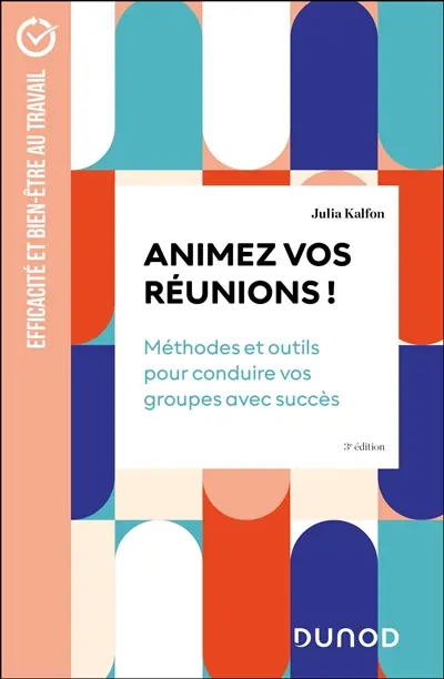 Animez vos réunions ! : méthodes et outils pour conduire vos groupes avec succès
