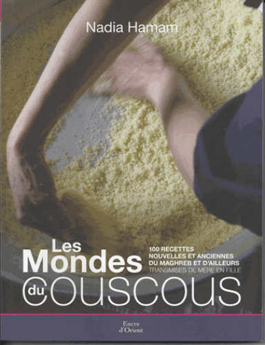 Le monde du couscous : 100 recettes nouvelles et anciennes du Maghreb et d'ailleurs données de mère en fille