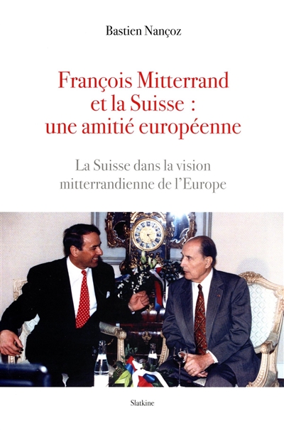 François Mitterrand et la Suisse : une amitié européenne : la Suisse dans la vision mitterrandienne de l'Europe