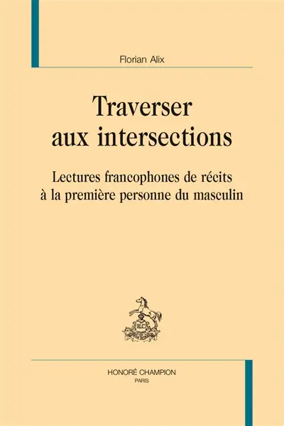 Traverser aux intersections : lectures francophones de récits à la première personne du masculin