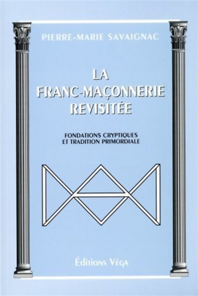 La franc-maçonnerie revisitée : fondations cryptiques et tradition primordiale