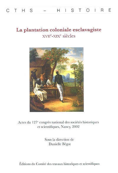 La plantation coloniale esclavagiste : XVIIe-XIXe siècles : actes du 127e congrès national des sociétés historiques et scientifiques, Nancy, 2002