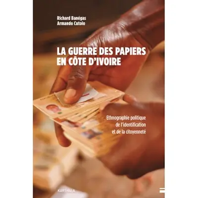 La guerre des papiers en Côte d'Ivoire : ethnographie politique de l'identification et de la citoyenneté