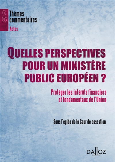 Quelles perspectives pour le ministère public européen ? : protéger les intérêts financiers et fondamentaux de l'Union
