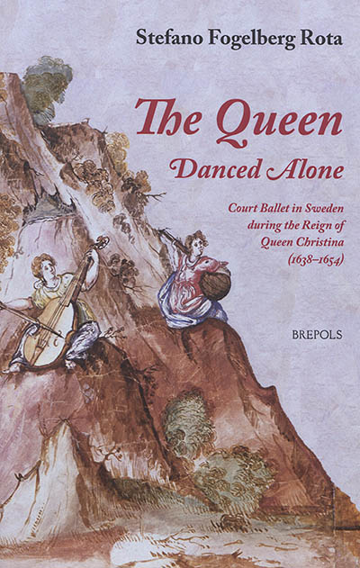 The queen danced alone : court ballet in Sweden during the reign of queen Christina (1638-1654)