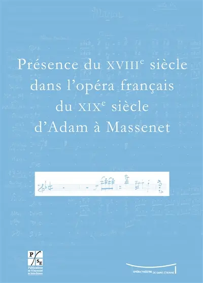 Présence du XVIIIe siècle dans l'opéra français du XIXe siècle d'Adam à Massenet : actes du colloque du Xe Festival Massenet des 6 et 7 novembre 2009, Université Jean Monnet, Opéra Théâtre de Saint-Etienne