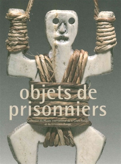 objets de prisonniers : collection du musée international de la croix-rouge et du croissant-rouge